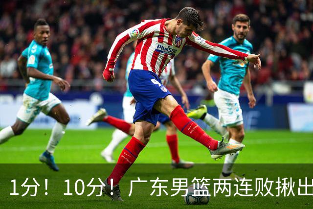 1分！10分！广东男篮两连败揪出3大“水货”，国产伦纳德恐难回巅峰