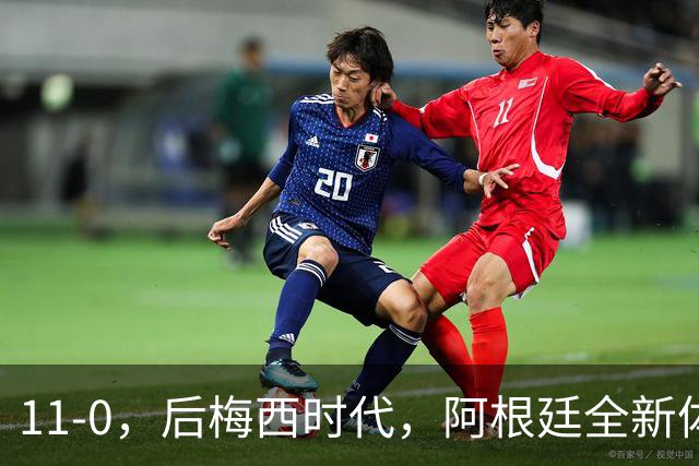 11-0，后梅西时代，阿根廷全新体系，四大球星联袂不需“新梅西”
