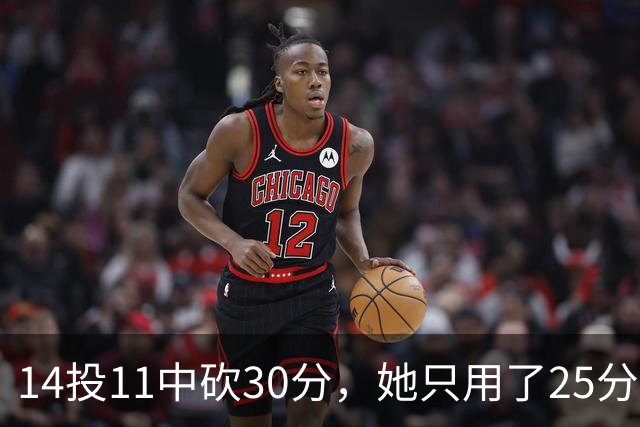 14投11中砍30分，她只用了25分钟就改写比赛