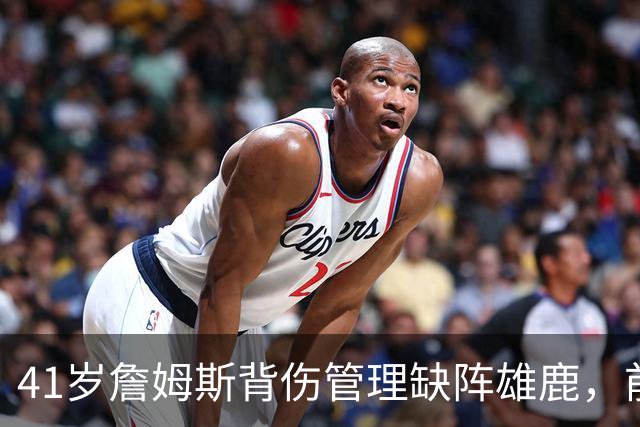 41岁詹姆斯背伤管理缺阵雄鹿，前两战场均33分钟