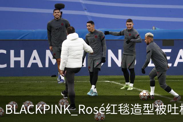 BLACKPINK Rosé红毯造型被吐槽：又是黑色，看腻了