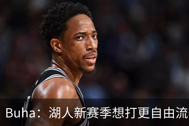 Buha：湖人新赛季想打更自由流畅的进攻 减少挡拆&增加进攻变化