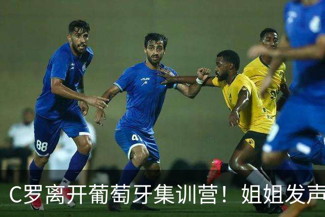 C罗离开葡萄牙集训营！姐姐发声：他配得上更多尊重