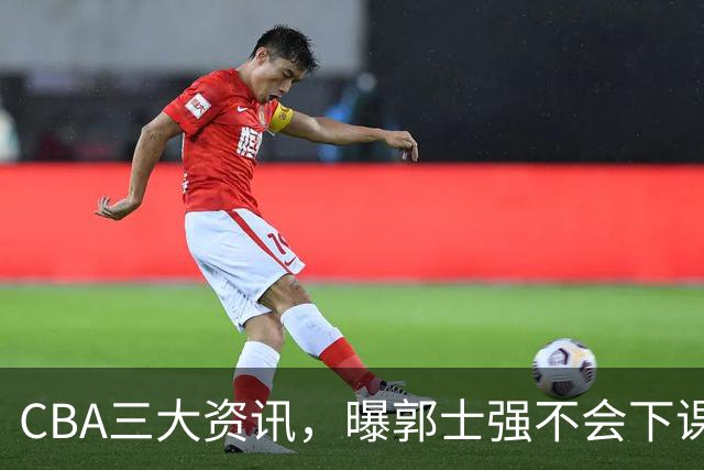 CBA三大资讯，曝郭士强不会下课，上海男篮锁定麦基，萨姆纳启程