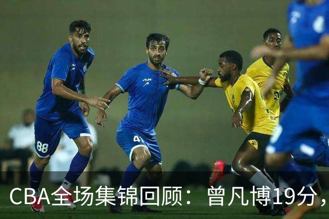 CBA全场集锦回顾：曾凡博19分，北京58分大胜深圳