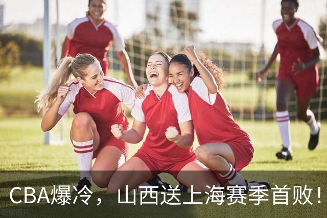 CBA爆冷，山西送上海赛季首败！广东18分大胜广厦，北京酿58分惨案