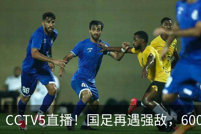 CCTV5直播！国足再遇强敌，600万欧王牌缺阵，邵佳一带队力争2连胜