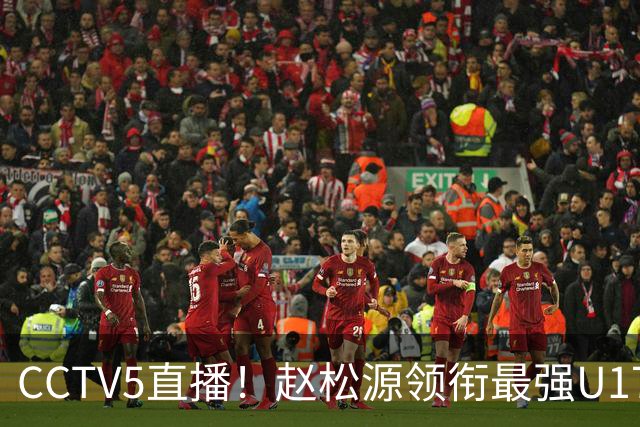 CCTV5直播！赵松源领衔最强U17国足，首秀对阵世界第一，胜率或不超10%