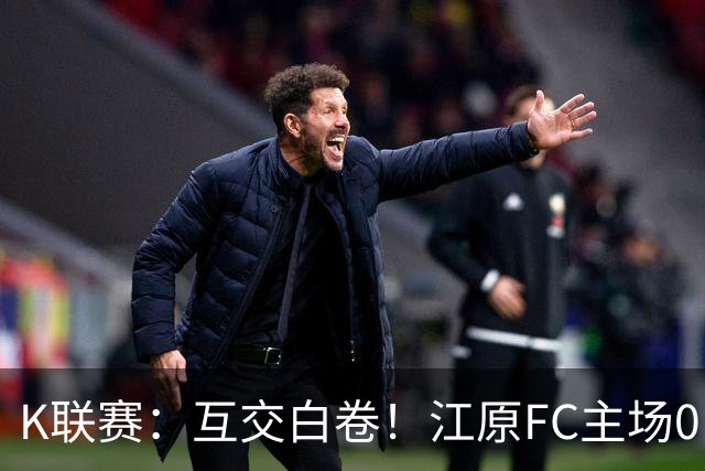 K联赛：互交白卷！江原FC主场0比0闷平仁川联