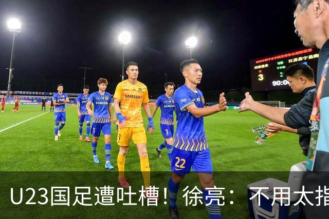 U23国足遭吐槽！徐亮：不用太指望，只看上王钰栋，徐彬太一般